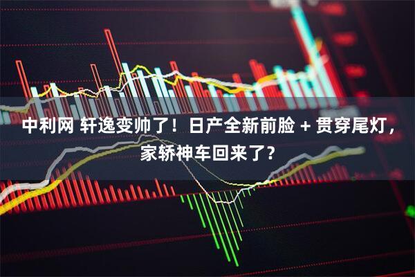 中利网 轩逸变帅了！日产全新前脸 + 贯穿尾灯，家轿神车回来了？