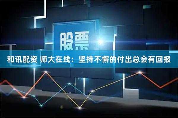 和讯配资 师大在线:坚持不懈的付出总会有回报