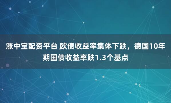 涨中宝配资平台 欧债收益率集体下跌，德国10年期国债收益率跌1.3个基点