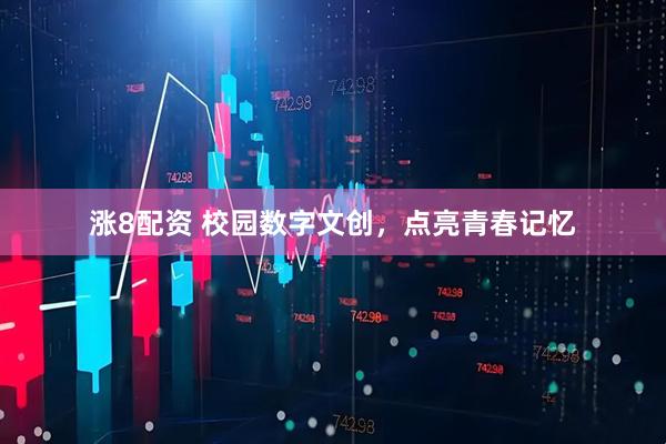 涨8配资 校园数字文创，点亮青春记忆