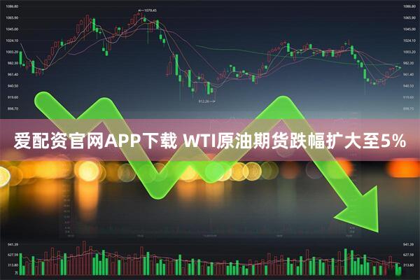 爱配资官网APP下载 WTI原油期货跌幅扩大至5%