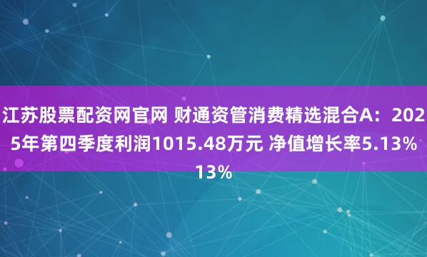 江苏股票配资网官网 财通资管消费精选混合A：2025年第四季度利润1015.48万元 净值增长率5.13%