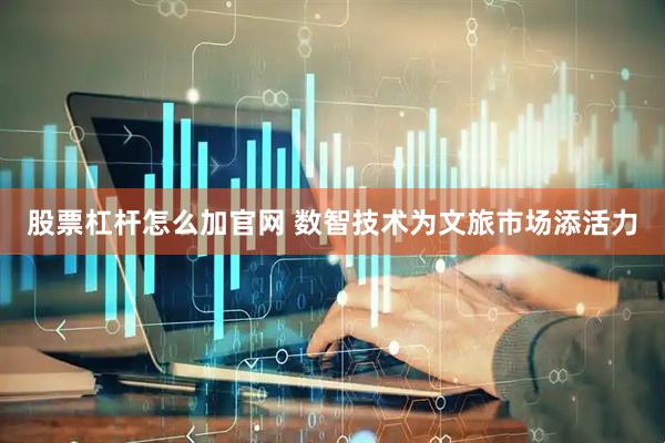 股票杠杆怎么加官网 数智技术为文旅市场添活力